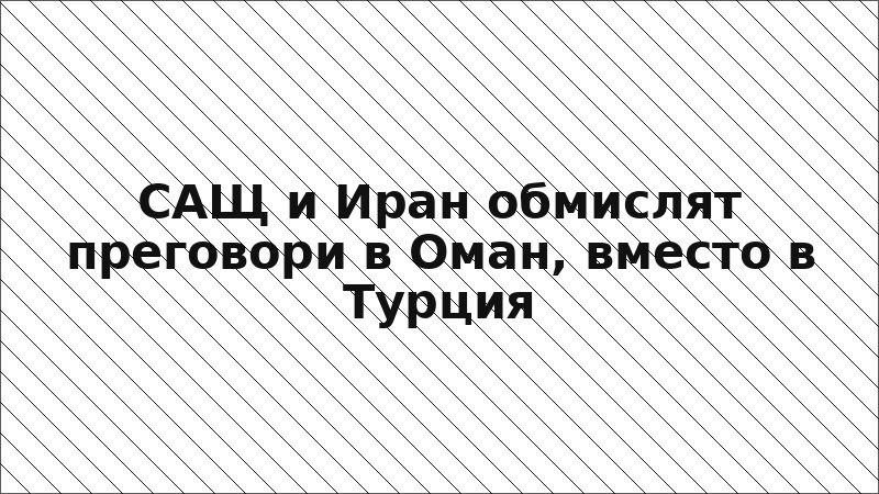 САЩ и Иран обмислят преговори в Оман, вместо в Турция