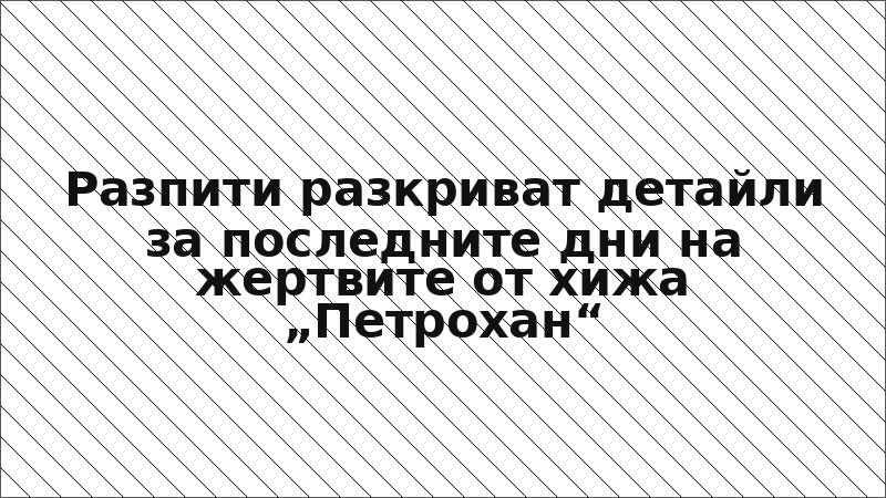Разпити разкриват детайли за последните дни на жертвите от хижа „Петрохан“