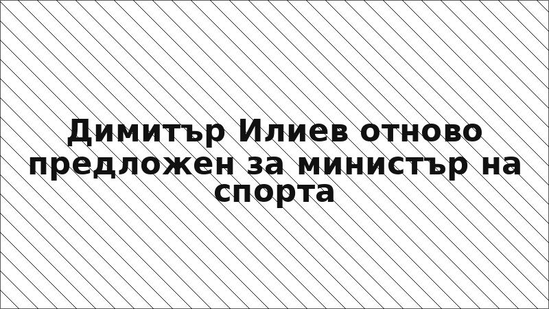 Димитър Илиев отново предложен за министър на спорта