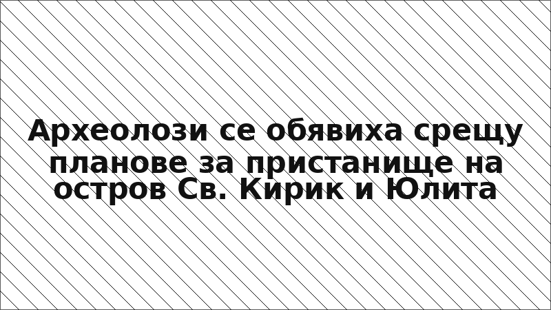 Археолози се обявиха срещу планове за пристанище на остров Св. Кирик и Юлита