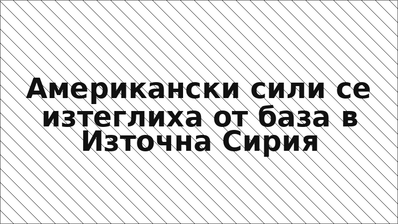Американски сили се изтеглиха от база в Източна Сирия