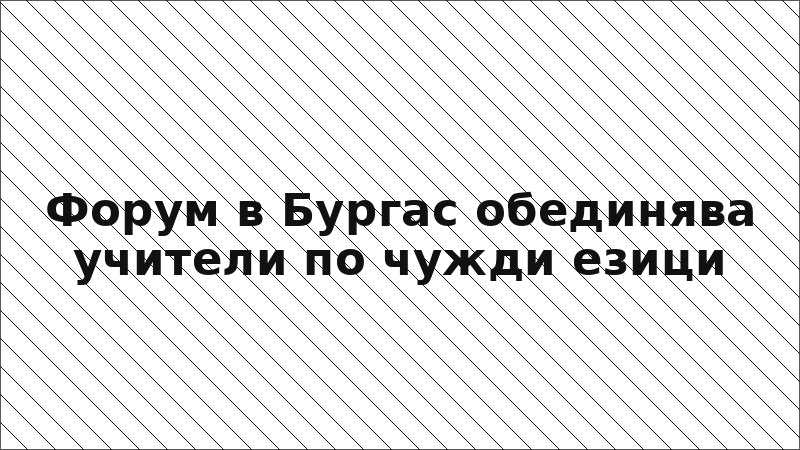 Форум в Бургас обединява учители по чужди езици
