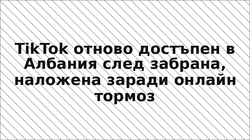 TikTok отново достъпен в Албания след забрана, наложена заради онлайн тормоз