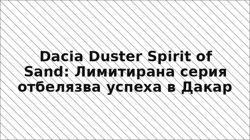 Dacia Duster Spirit of Sand: Лимитирана серия отбелязва успеха в Дакар
