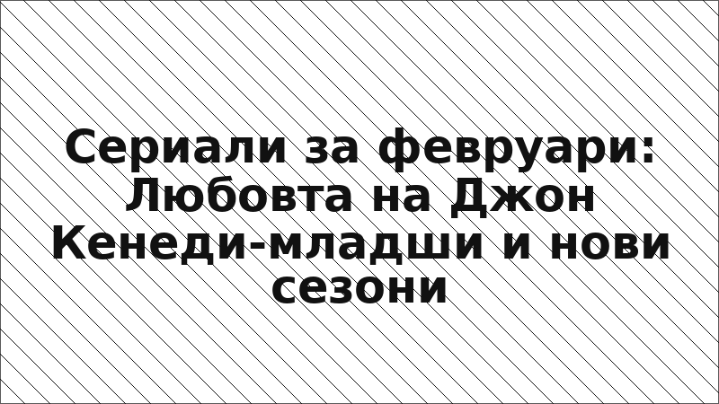 Сериали за февруари: Любовта на Джон Кенеди-младши и нови сезони