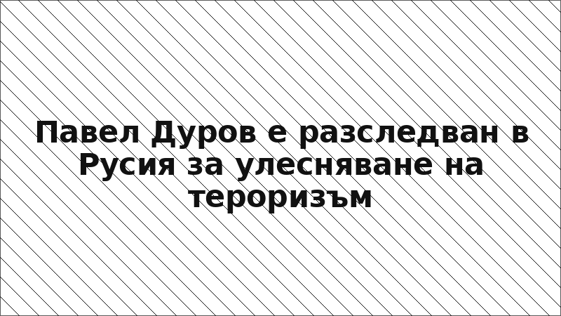 Павел Дуров е разследван в Русия за улесняване на тероризъм
