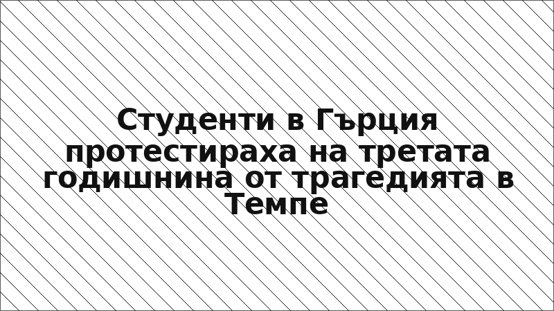 Студенти в Гърция протестираха на третата годишнина от трагедията в Темпе