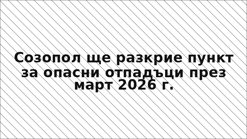Созопол ще разкрие пункт за опасни отпадъци през март 2026 г.