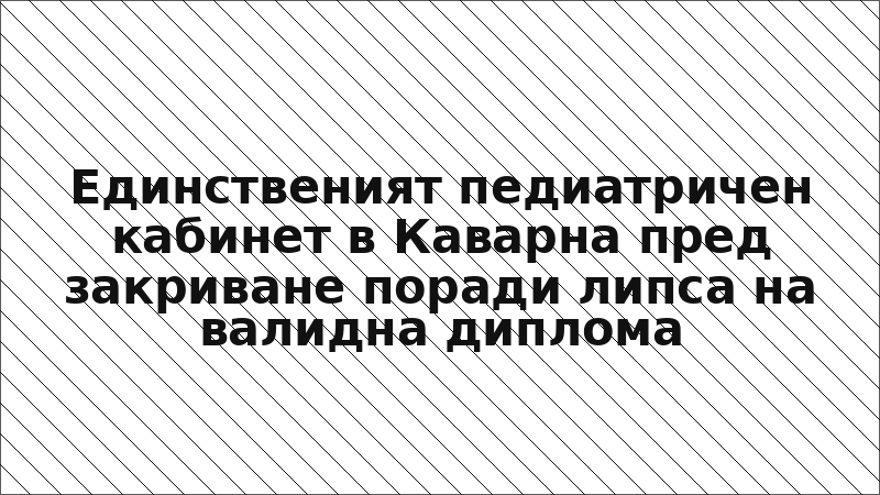 Единственият педиатричен кабинет в Каварна пред закриване поради липса на валидна диплома