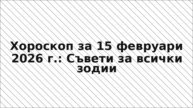 Хороскоп за 15 февруари 2026 г.: Съвети за всички зодии