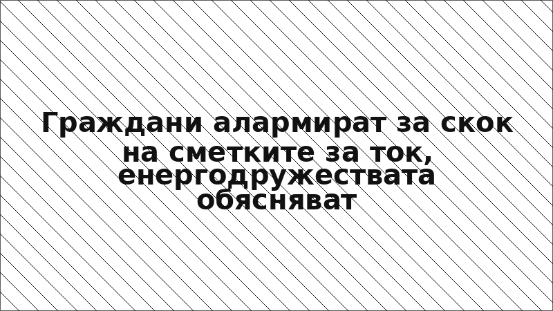 Граждани алармират за скок на сметките за ток, енергодружествата обясняват