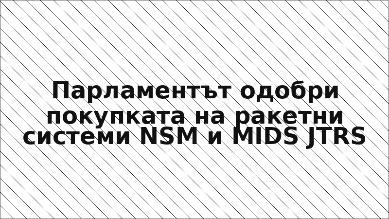 Парламентът одобри покупката на ракетни системи NSM и MIDS JTRS