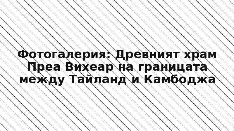 Фотогалерия: Древният храм Преа Вихеар на границата между Тайланд и Камбоджа