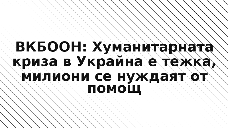 ВКБООН: Хуманитарната криза в Украйна е тежка, милиони се нуждаят от помощ