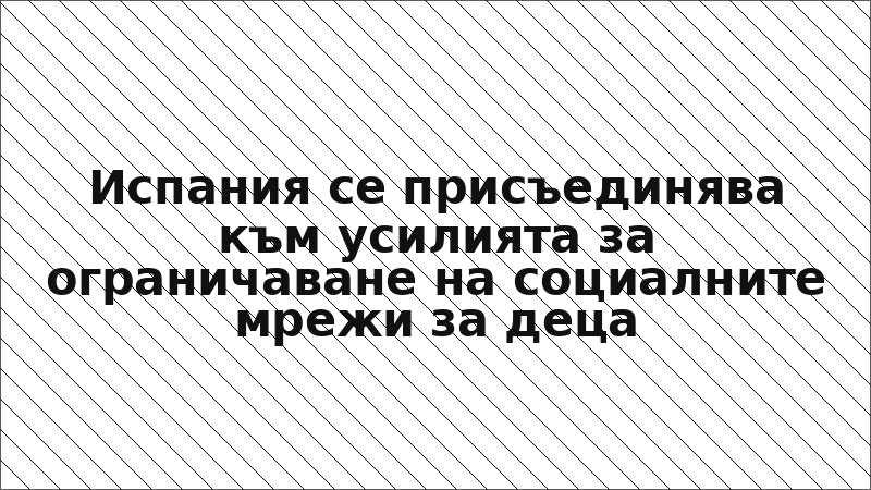 Испания се присъединява към усилията за ограничаване на социалните мрежи за деца