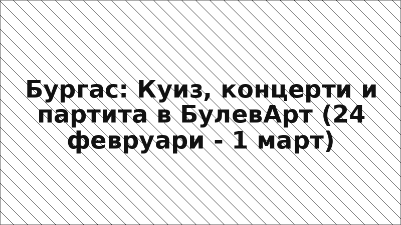 Бургас: Куиз, концерти и партита в БулевАрт (24 февруари - 1 март)