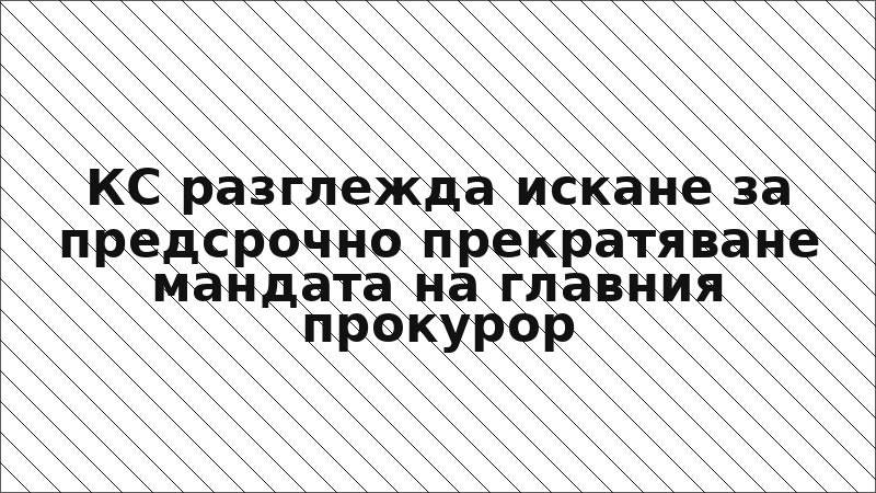 КС разглежда искане за предсрочно прекратяване мандата на главния прокурор