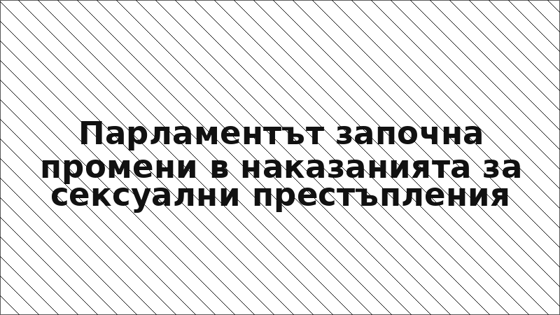 Парламентът започна промени в наказанията за сексуални престъпления