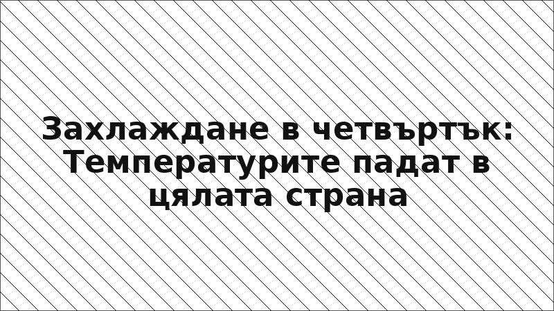 Захлаждане в четвъртък: Температурите падат в цялата страна