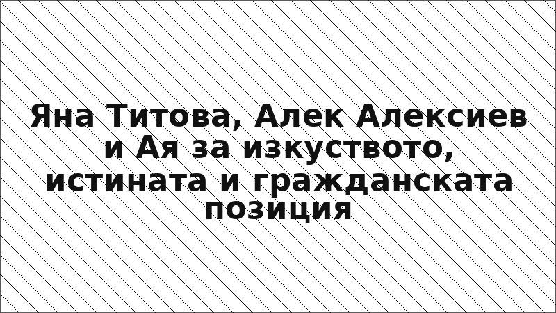 Яна Титова, Алек Алексиев и Ая за изкуството, истината и гражданската позиция