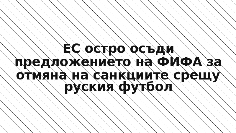 ЕС остро осъди предложението на ФИФА за отмяна на санкциите срещу руския футбол