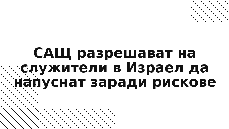 САЩ разрешават на служители в Израел да напуснат заради рискове
