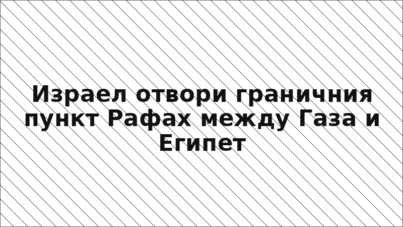 Израел отвори граничния пункт Рафах между Газа и Египет
