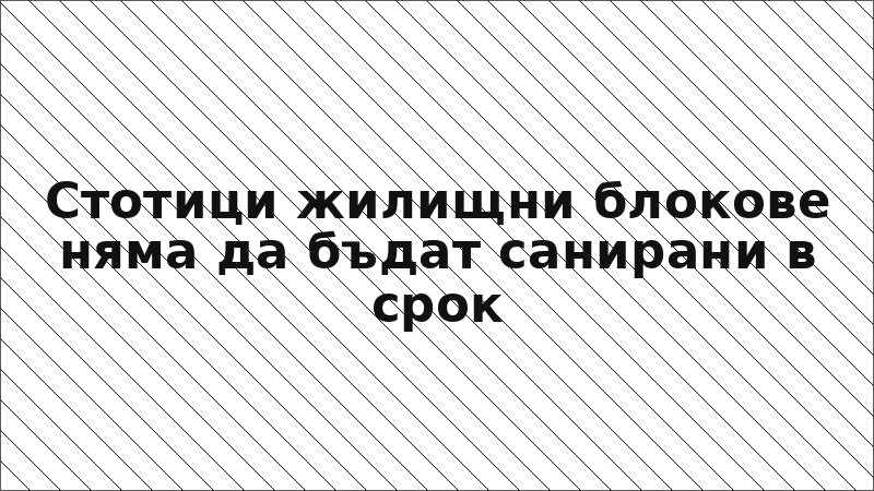 Стотици жилищни блокове няма да бъдат санирани в срок