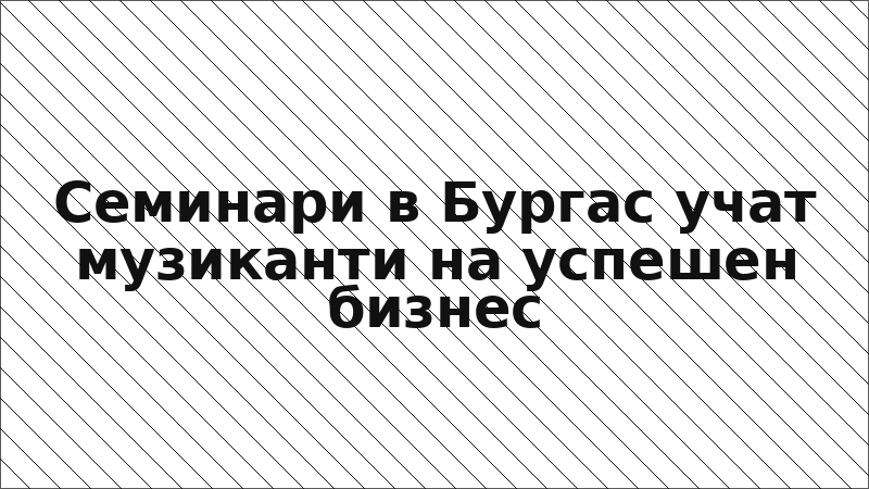 Семинари в Бургас учат музиканти на успешен бизнес