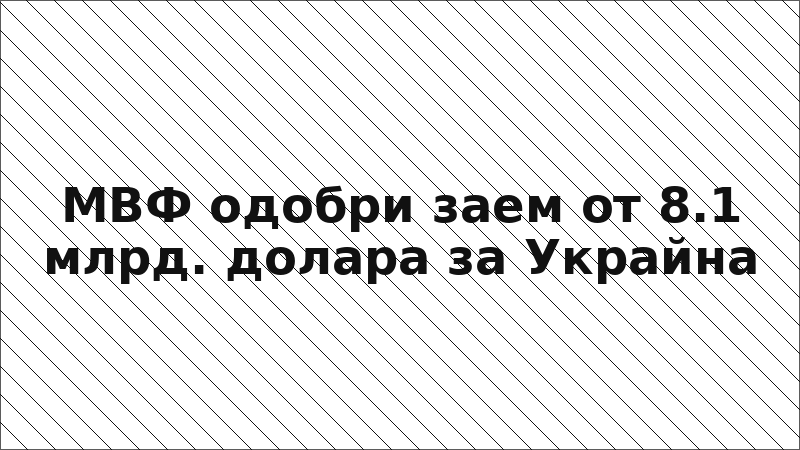 МВФ одобри заем от 8.1 млрд. долара за Украйна
