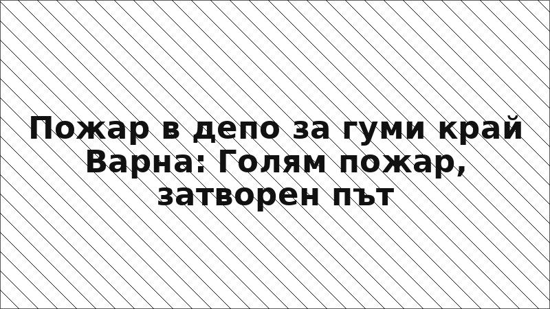 Пожар в депо за гуми край Варна: Голям пожар, затворен път