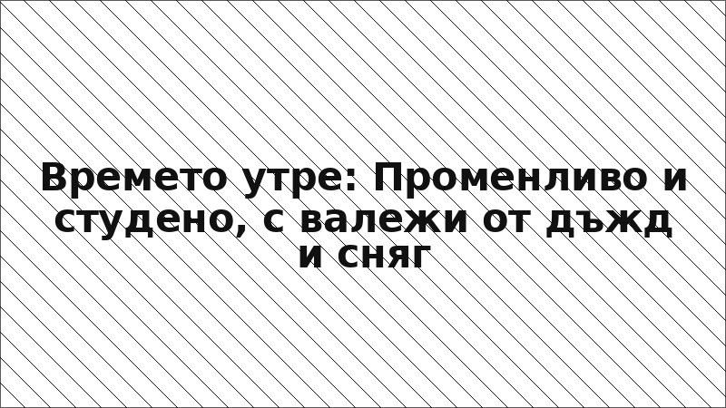 Времето утре: Променливо и студено, с валежи от дъжд и сняг