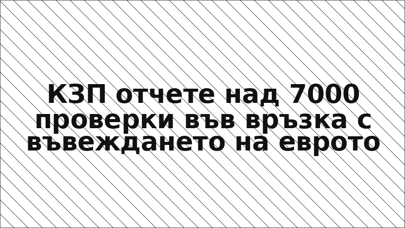 КЗП отчете над 7000 проверки във връзка с въвеждането на еврото