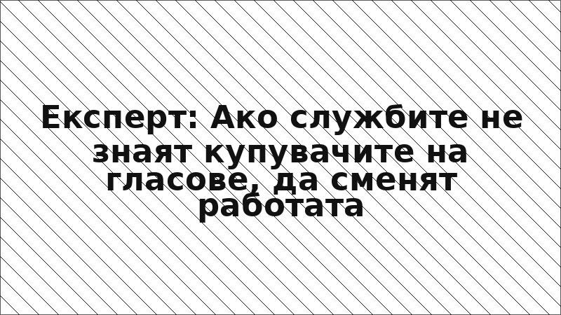 Експерт: Ако службите не знаят купувачите на гласове, да сменят работата