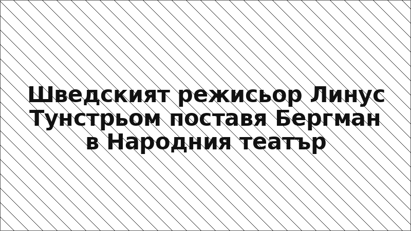 Шведският режисьор Линус Тунстрьом поставя Бергман в Народния театър