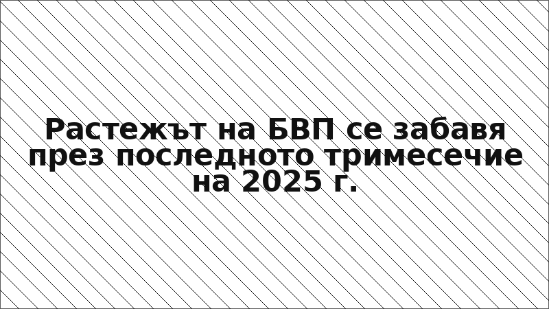 Растежът на БВП се забавя през последното тримесечие на 2025 г.