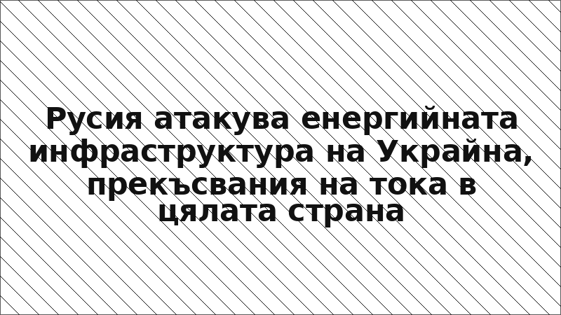 Русия атакува енергийната инфраструктура на Украйна, прекъсвания на тока в цялата страна