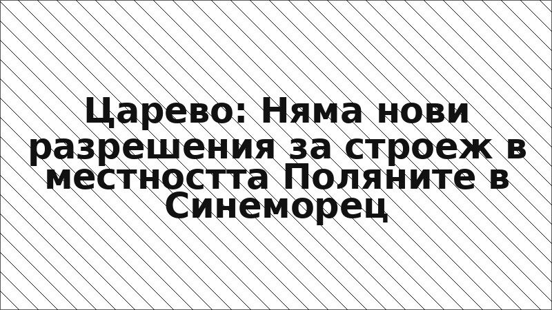 Царево: Няма нови разрешения за строеж в местността Поляните в Синеморец
