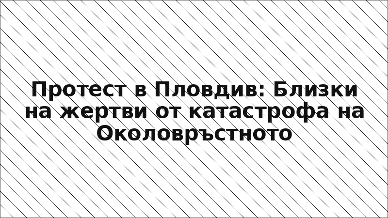Протест в Пловдив: Близки на жертви от катастрофа на Околовръстното