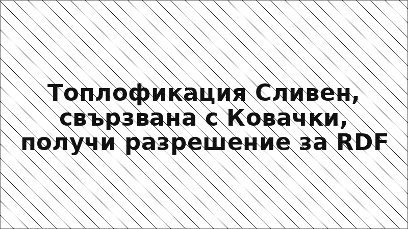 Топлофикация Сливен, свързвана с Ковачки, получи разрешение за RDF