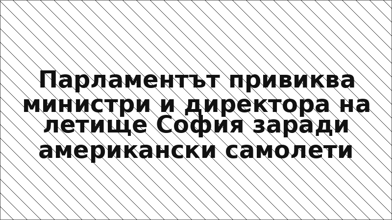 Парламентът привиква министри и директора на летище София заради американски самолети