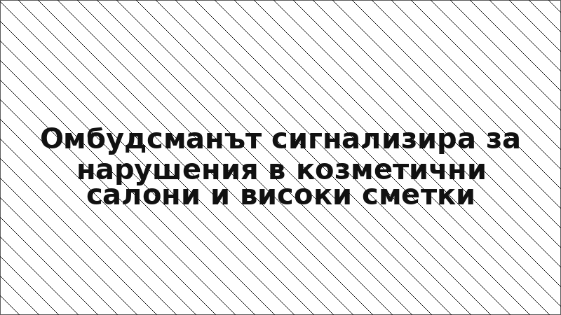 Омбудсманът сигнализира за нарушения в козметични салони и високи сметки