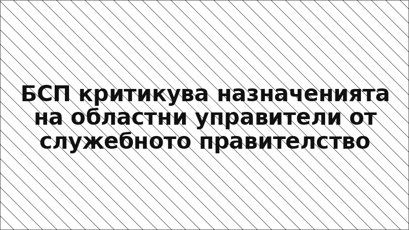 БСП критикува назначенията на областни управители от служебното правителство