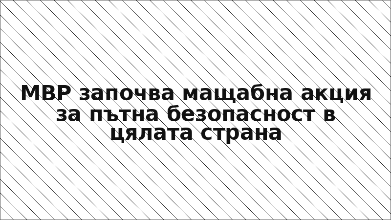 МВР започва мащабна акция за пътна безопасност в цялата страна
