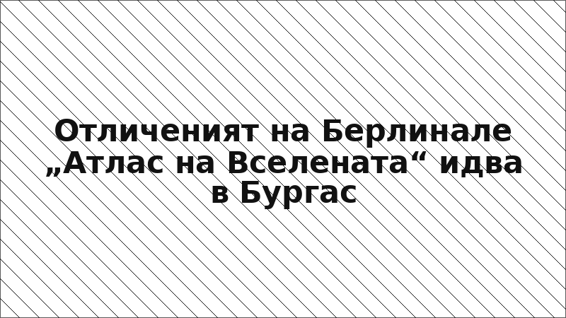 Отличеният на Берлинале „Атлас на Вселената“ идва в Бургас