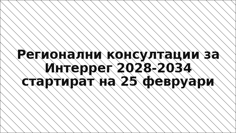 Регионални консултации за Интеррег 2028-2034 стартират на 25 февруари