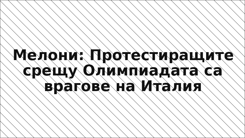 Мелони: Протестиращите срещу Олимпиадата са врагове на Италия
