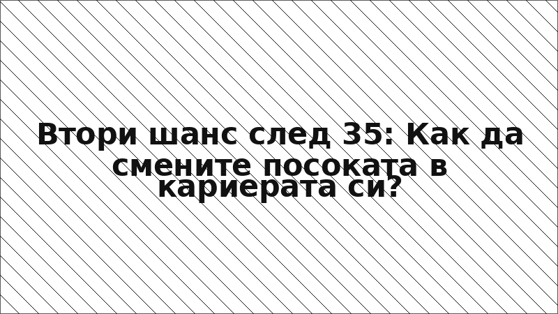 Втори шанс след 35: Как да смените посоката в кариерата си?