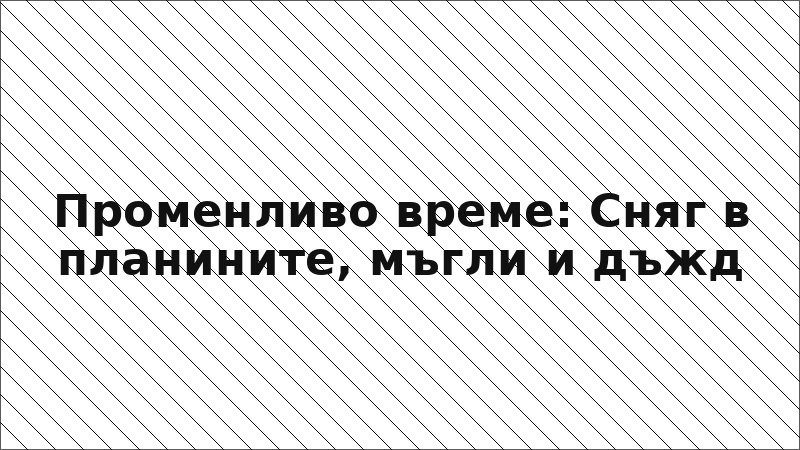 Променливо време: Сняг в планините, мъгли и дъжд