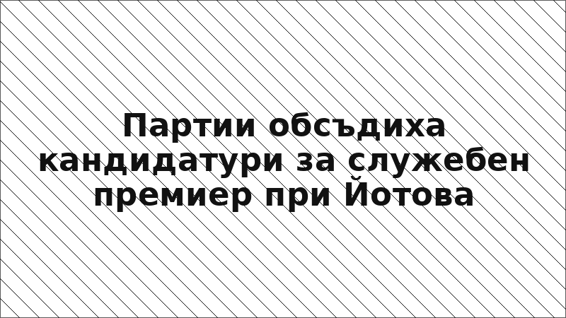 Партии обсъдиха кандидатури за служебен премиер при Йотова